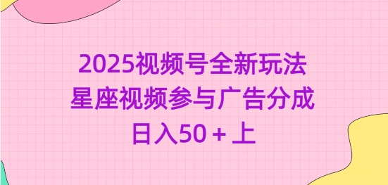 2025视频号全新玩法-星座视频参与广告分成，日入50+上-一个公司创业项目 - 淘金吧