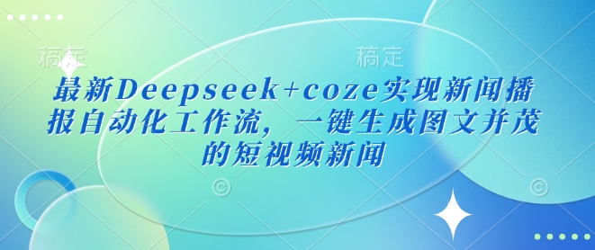 最新Deepseek+coze实现新闻播报自动化工作流,一键生成图文并茂的短视频新闻-一个公司创业项目 - 淘金吧