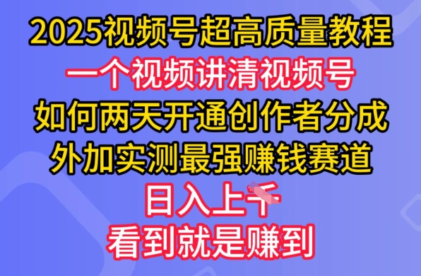 2025视频号超高质量教程，两天开通创作者分成，外加实测最强挣钱赛道，日入多张-一个公司创业项目 - 淘金吧