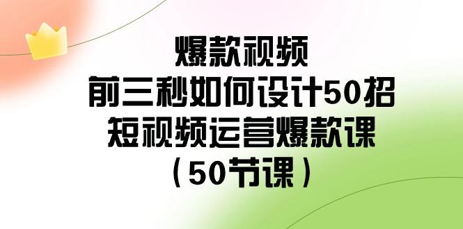 爆款视频前三秒如何设计50招:短视频运营爆款课(50节课)-一个公司创业项目 - 淘金吧