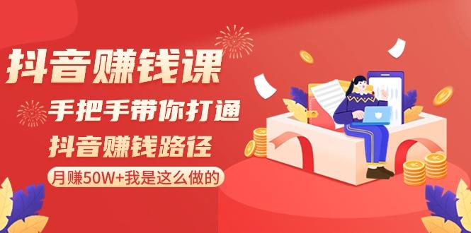 抖音赚钱课：手把手带你打通抖音赚钱路径，月赚50W+我是这么做的！-一个公司创业项目 - 淘金吧