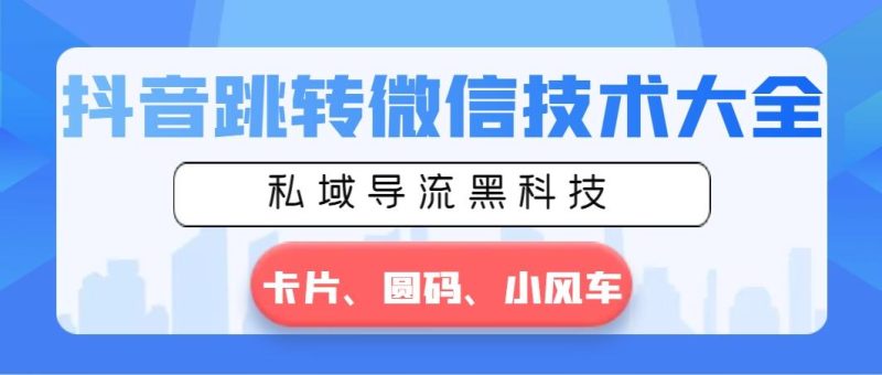 抖音跳转微信技术大全，私域导流黑科技—卡片圆码小风车-一个公司创业项目 - 淘金吧