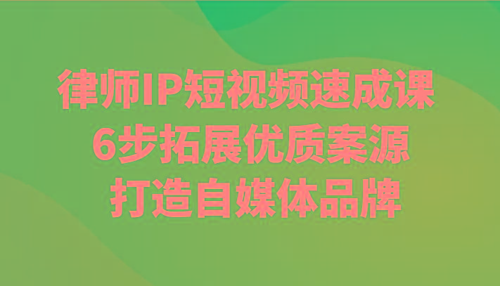 律师IP短视频速成课 6步拓展优质案源 打造自媒体品牌-一个公司创业项目 - 淘金吧