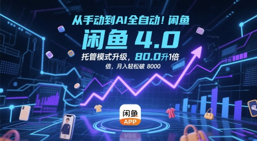 从手动到AI全自动!闲鱼4.0托管模式升级,效率提升10 倍,月入轻松破 8k【揭秘】-一个公司创业项目 - 淘金吧