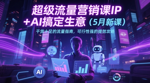 超级流量营销课IP+AI搞定生意(5月新课)干货十足的流量指南,可行性强的提效攻略-一个公司创业项目 - 淘金吧