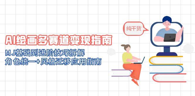 AI绘画多赛道变现指南：MJ基础到进阶技巧拆解，角色统一+风格迁移应用指南-一人公司创业项目 - 淘金吧