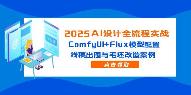 2025AI设计全流程实战:ComfyUI+Flux模型配置,线稿出图与毛坯改造案例-一个公司创业项目 - 淘金吧