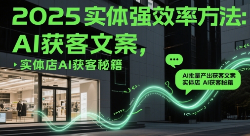 2025实体强效率方法:AI批量产出获客文案,实体店AI获客秘籍-一个公司创业项目 - 淘金吧