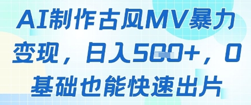 AI制作古风MV暴力变现,日入几张,0基础也能快速出片-一个公司创业项目 - 淘金吧