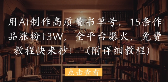 用AI制作高质量书单号，15条作品涨粉13W，全平台爆火，免费教程快来抄(附详细教程)-一个公司创业项目 - 淘金吧