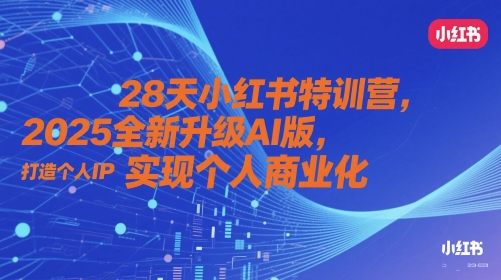 28天小红书特训营,2025全新升级AI版,打造个人IP,实现个人商业化-一个公司创业项目 - 淘金吧
