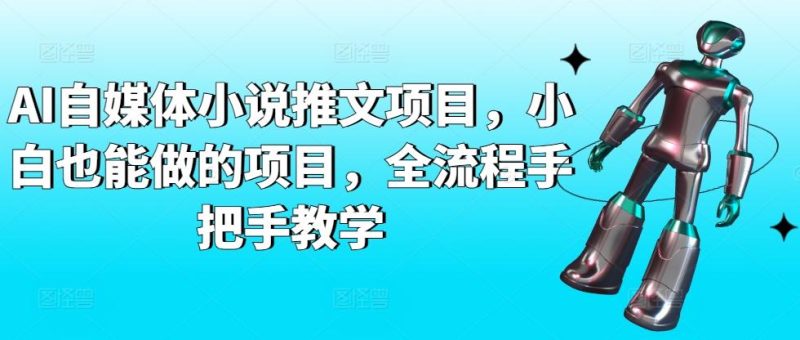 AI自媒体小说推文项目,小白也能做的项目,全流程手把手教学-一个公司创业项目 - 淘金吧