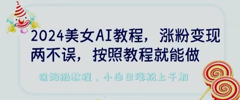 2024美女AI教程,涨粉变现两不误,按照教程制作就能做,平台低概率检测出是AI制作【揭秘】-一个公司创业项目 - 淘金吧