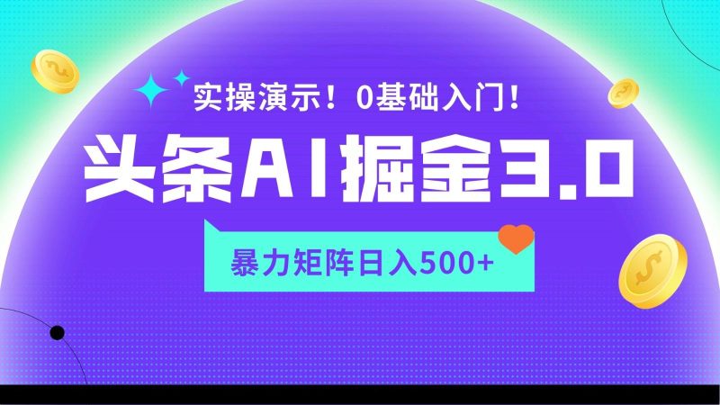 蓝海项目AI头条掘金3.0,矩阵玩法实操演示,轻松日入500+-一个公司创业项目 - 淘金吧