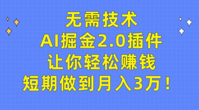 (9535期)无需技术，AI掘金2.0插件让你轻松赚钱，短期做到月入3万！-一个公司创业项目 - 淘金吧