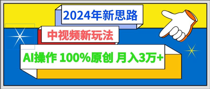 2024年新思路 中视频新玩法AI操作 100%原创月入3万+-一个公司创业项目 - 淘金吧