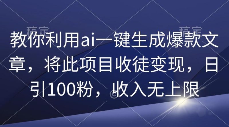 (9495期)教你利用ai一键生成爆款文章，将此项目收徒变现，日引100粉，收入无上限-一个公司创业项目 - 淘金吧