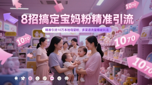 8招搞定宝妈粉精准引流,精准引流10万本地母婴粉,多渠道流量爆破玩法-一个公司创业项目 - 淘金吧