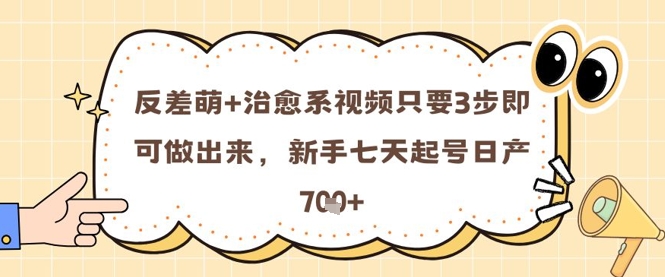 反差萌+治愈系视频只要3步即可做出来,新手七天起号日产7张-一个公司创业项目 - 淘金吧
