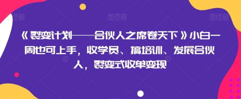 《裂变计划——合伙人之席卷天下》小白一周也可上手，收学员、搞培训、发展合伙人，裂变式收单变现-一个公司创业项目 - 淘金吧