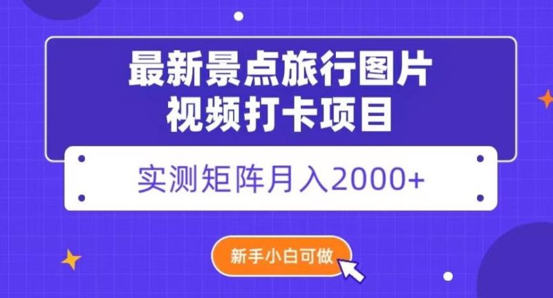 最新景点旅行图片视频打卡,实测矩阵月入2000+,新手可做【揭秘】-一个公司创业项目 - 淘金吧