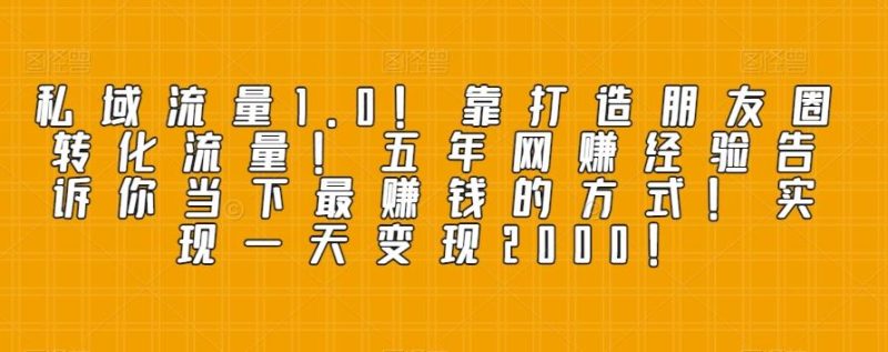 私域流量1.0!靠打造朋友圈转化流量!五年网赚经验告诉你当下最赚钱的方式!实现一天变现2000!-一个公司创业项目 - 淘金吧