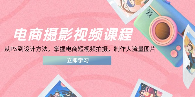 电商摄影视频课程,从PS到设计方法,掌握电商短视频拍摄,制作大流量图片-一个公司创业项目 - 淘金吧