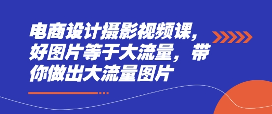 电商设计摄影视频课,好图片等于大流量,带你做出大流量图片-一个公司创业项目 - 淘金吧