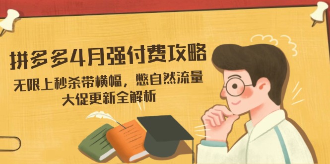 拼多多4月强付费攻略，无限上秒杀带横幅，憋自然流量，大促更新全解析-一个公司创业项目 - 淘金吧