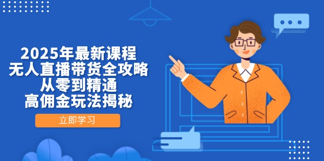 2025年最新课程,无人直播带货全攻略,从零到精通,高佣金玩法揭秘-一个公司创业项目 - 淘金吧