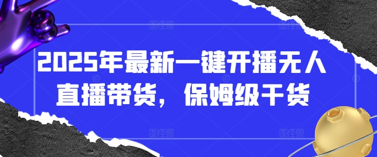 2025年最新一键开播无人直播带货,保姆级干货-一个公司创业项目 - 淘金吧