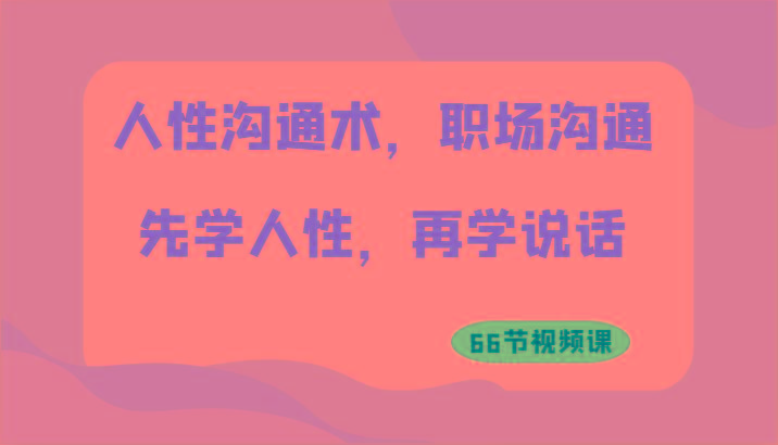 人性沟通术，职场沟通：先学人性，再学说话(66节视频课)-一个公司创业项目 - 淘金吧