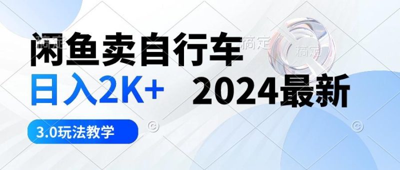 闲鱼卖自行车 日入2K+ 2024最新 3.0玩法教学-一个公司创业项目 - 淘金吧