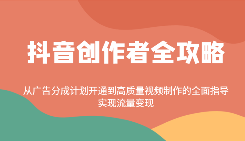 抖音创作者全攻略:从广告分成计划开通到高质量视频制作的全面指导,实现流量变现-一个公司创业项目 - 淘金吧