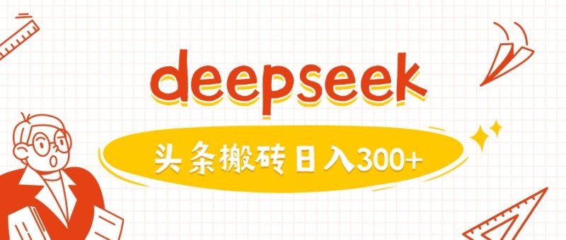 利用deepseek分钟一篇图文，做头条日入3张-一个公司创业项目 - 淘金吧