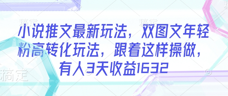 小说推文最新玩法,双图文年轻粉高转化玩法,跟着这样操做,有人3天收益1632-一个公司创业项目 - 淘金吧