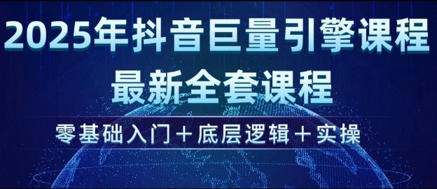 2025年抖音巨量引擎最新全套课程,零基础入门+底层逻辑+实操-一个公司创业项目 - 淘金吧