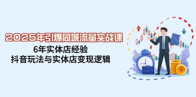 2025年引爆同城流量实战课,6年实体店经验,抖音玩法与实体店变现逻辑-一个公司创业项目 - 淘金吧