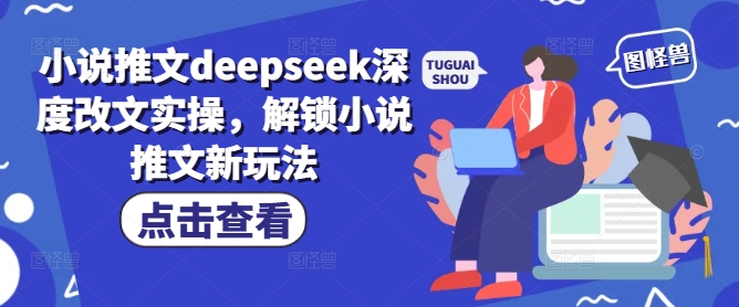 小说推文deepseek深度改文实操,解锁小说推文新玩法-一个公司创业项目 - 淘金吧