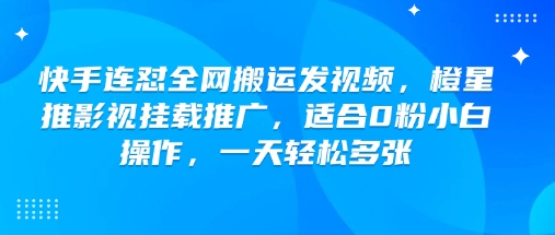 快手连怼全网搬运发视频,橙星推影视挂载推广,适合0粉小白操作,一天轻松多张-一个公司创业项目 - 淘金吧