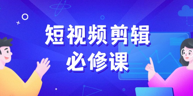 短视频剪辑必修课，百万剪辑师成长秘籍，找素材、拆片、案例拆解-一个公司创业项目 - 淘金吧