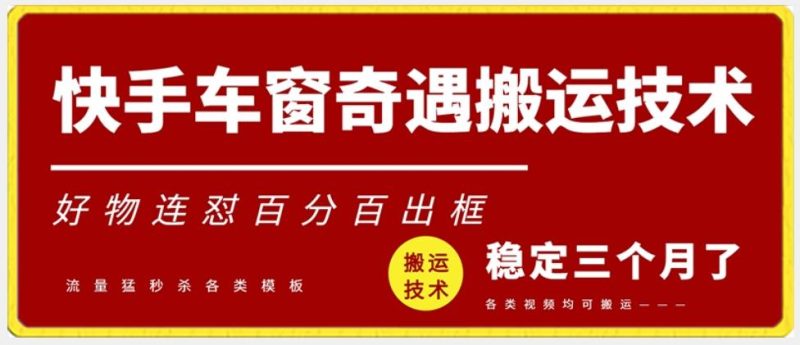 快手车窗奇遇搬运技术(安卓技术)，好物连怼百分百出框【揭秘】-一个公司创业项目 - 淘金吧