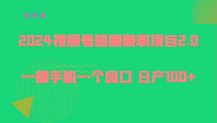 2024视频号短剧兼职项目2.0、一部手机一个风口 日产100+-一个公司创业项目 - 淘金吧