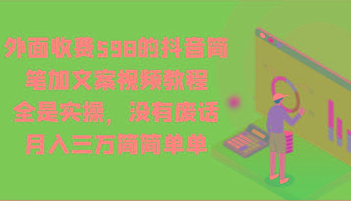 外面收费598的抖音简笔加文案视频教程，全是实操，没有废话，月入三万简简单单-一个公司创业项目 - 淘金吧