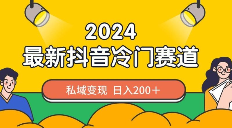 2024抖音最新冷门赛道,私域变现轻松日入200+,作品制作简单,流量爆炸-一个公司创业项目 - 淘金吧