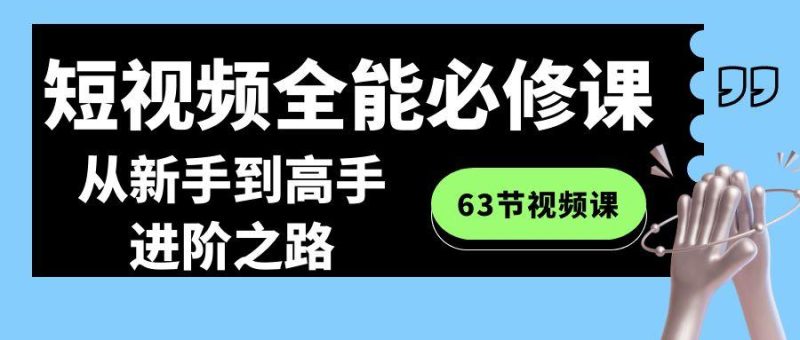 短视频-全能必修课程:从新手到高手进阶之路(63节视频课)-一个公司创业项目 - 淘金吧