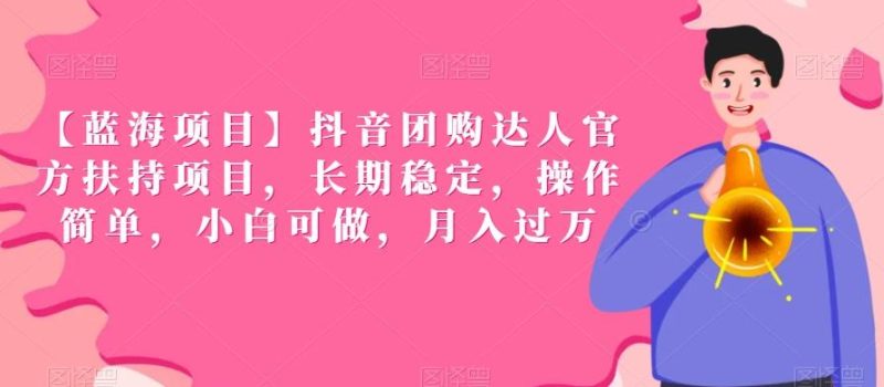【蓝海项目】抖音团购达人官方扶持项目,长期稳定,操作简单,小白可做,月入过万【揭秘】-一个公司创业项目 - 淘金吧