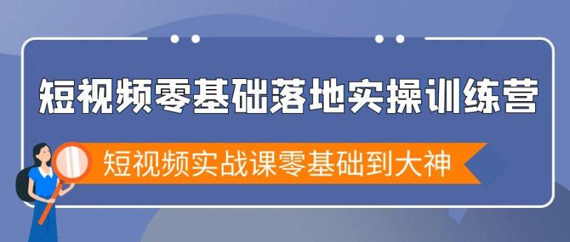 短视频零基础落地实战特训营,短视频实战课零基础到大神-一个公司创业项目 - 淘金吧