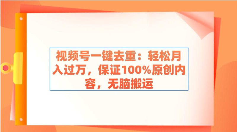 视频号一键去重：轻松月入过万，保证100%原创内容，无脑搬运-一个公司创业项目 - 淘金吧