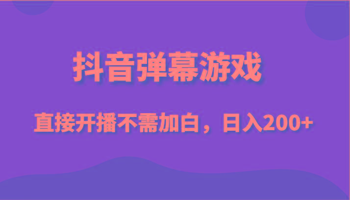 抖音弹幕游戏，直接开播不需要加白操作，小白日入200+-一个公司创业项目 - 淘金吧